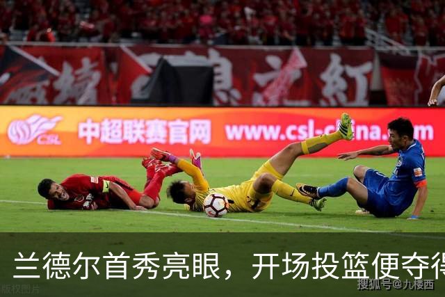 兰德尔首秀亮眼，开场投篮便夺得首分
