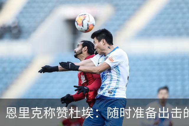 恩里克称赞杜埃：随时准备出击的战斗机器