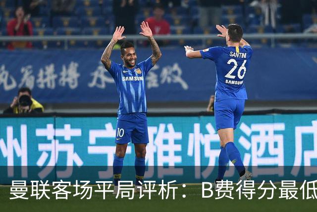 曼联客场平局评析：B费得分最低，蒂莱曼斯表现抢眼