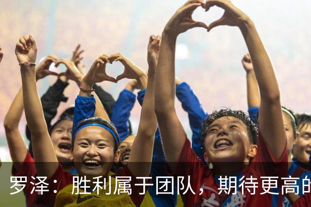 罗泽：胜利属于团队，期待更高的挑战